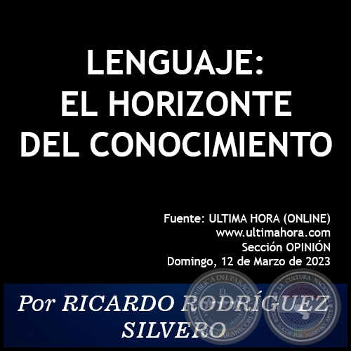 LENGUAJE: EL HORIZONTE DEL CONOCIMIENTO - Por RICARDO RODRÍGUEZ SILVERO - Domingo, 12 de Marzo de 2023